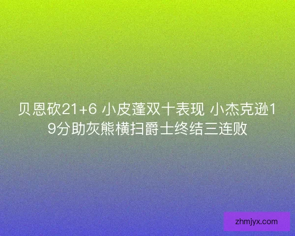贝恩砍21+6 小皮蓬双十表现 小杰克逊19分助灰熊横扫爵士终结三连败