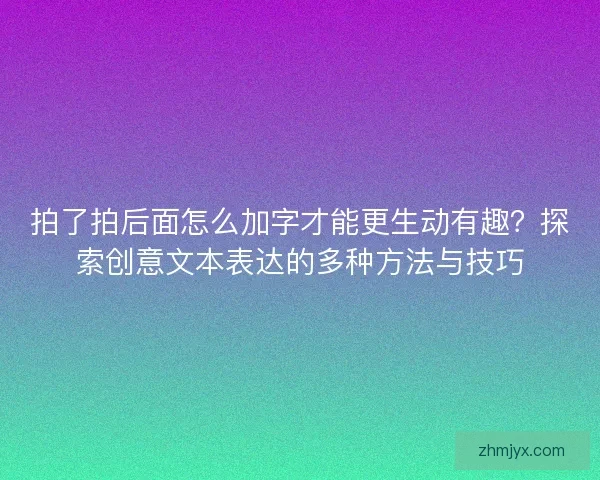 拍了拍后面怎么加字才能更生动有趣？探索创意文本表达的多种方法与技巧