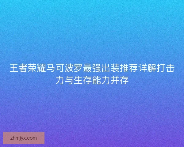 王者荣耀马可波罗最强出装推荐详解打击力与生存能力并存