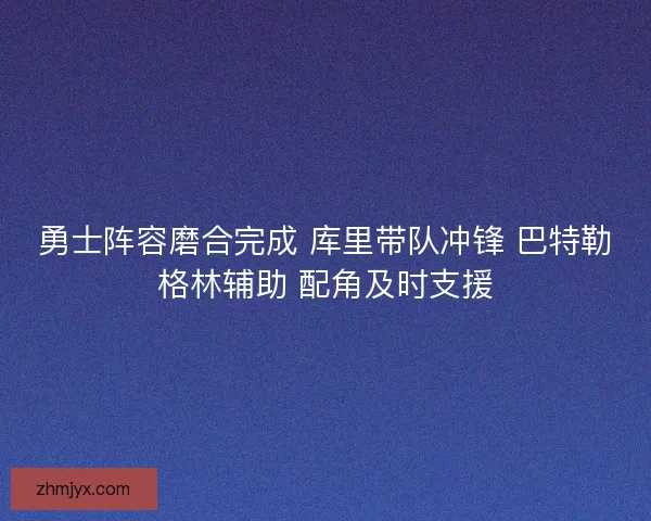 勇士阵容磨合完成 库里带队冲锋 巴特勒格林辅助 配角及时支援